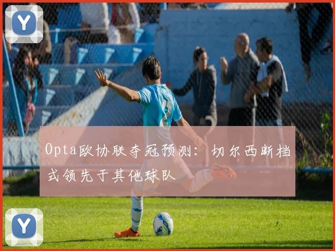 Opta欧协联夺冠预测：切尔西断档式领先于其他球队