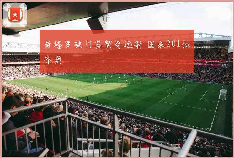 劳塔罗破门苏契奇远射 国米201拉齐奥