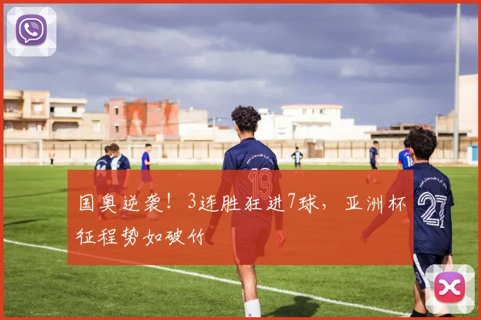 国奥逆袭！3连胜狂进7球，亚洲杯征程势如破竹