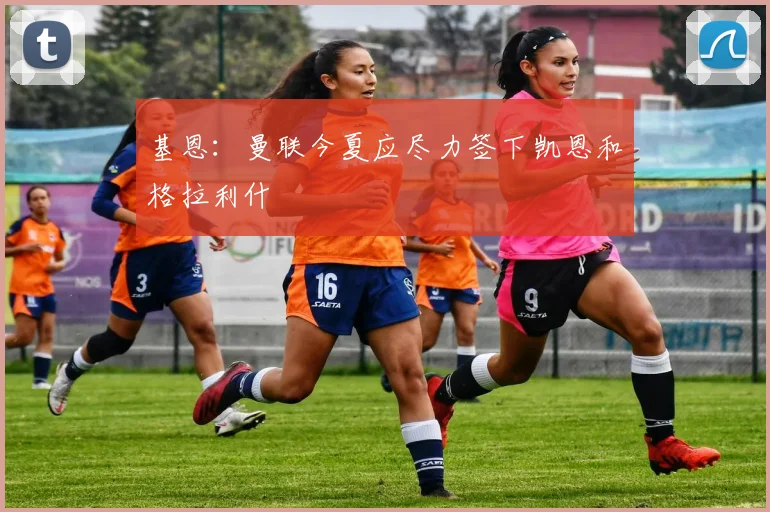 基恩：曼联今夏应尽力签下凯恩和格拉利什