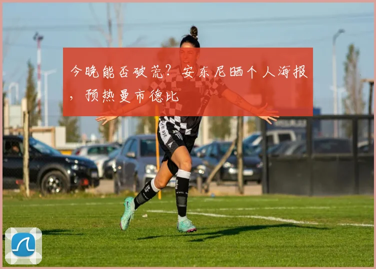 今晚能否破荒？安东尼晒个人海报，预热曼市德比