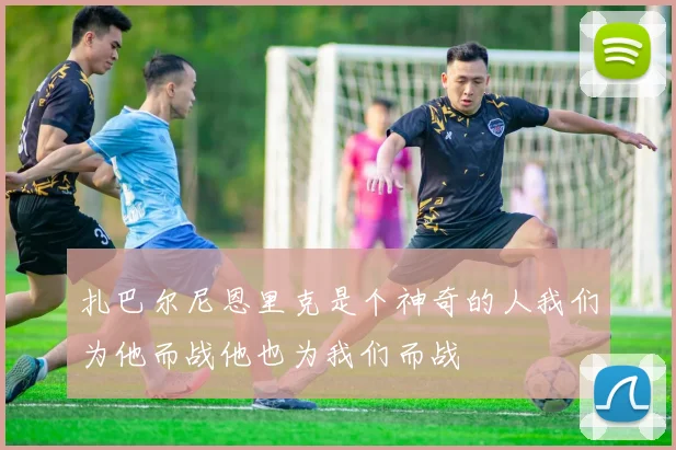 扎巴尔尼恩里克是个神奇的人我们为他而战他也为我们而战