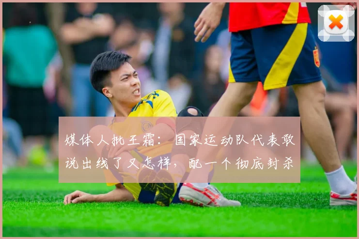 媒体人批王霜：国家运动队代表敢说出线了又怎样，配一个彻底封杀