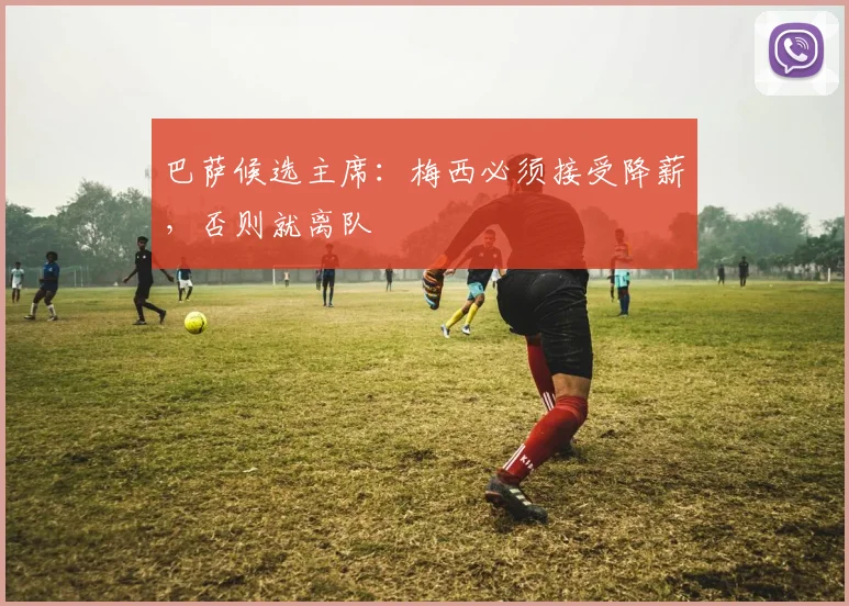 巴萨候选主席：梅西必须接受降薪，否则就离队