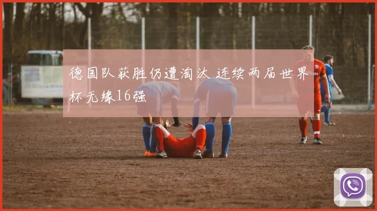 德国队获胜仍遭淘汰 连续两届世界杯无缘16强