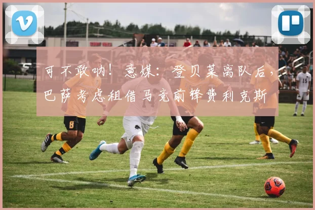 可不敢呐！意媒：登贝莱离队后，巴萨考虑租借马竞前锋费利克斯