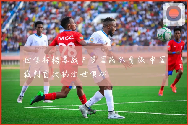 世俱杯揭幕战开罗国民队晋级 中国裁判首次执法世俱杯