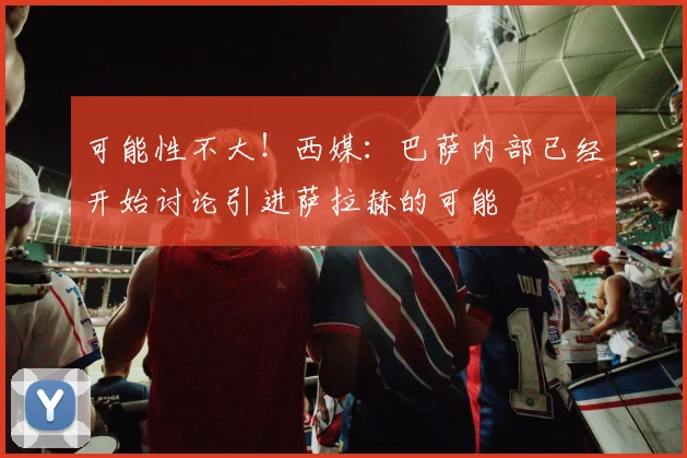可能性不大！西媒：巴萨内部已经开始讨论引进萨拉赫的可能