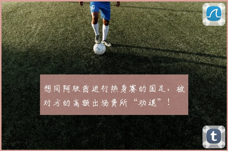 想同阿联酋进行热身赛的国足，被对方的高额出场费所“劝退”！