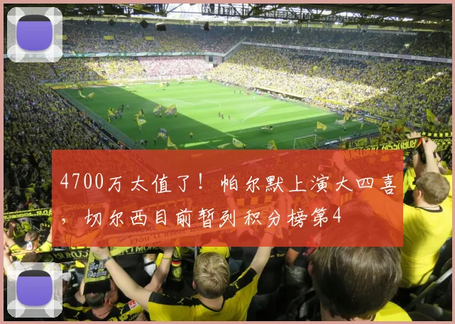 4700万太值了！帕尔默上演大四喜，切尔西目前暂列积分榜第4