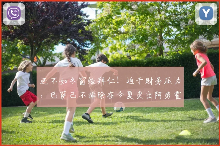 还不如冬窗给拜仁！迫于财务压力，巴萨已不排除在今夏卖出阿劳霍