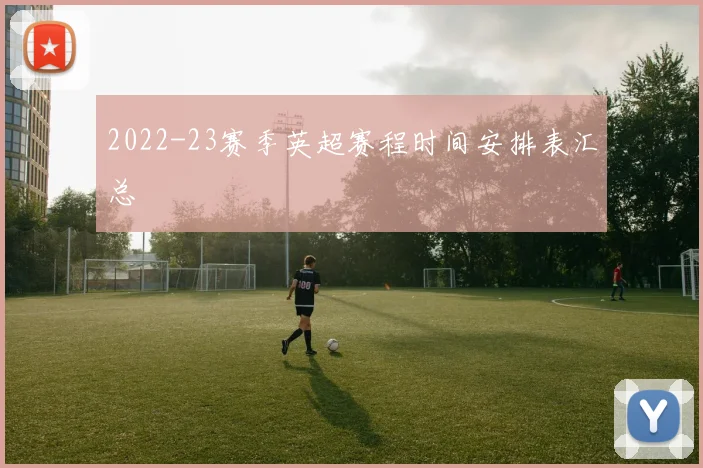 2022-23赛季英超赛程时间安排表汇总