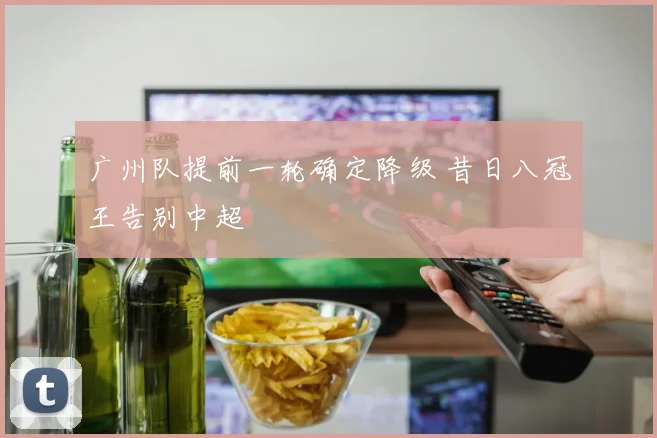 广州队提前一轮确定降级 昔日八冠王告别中超