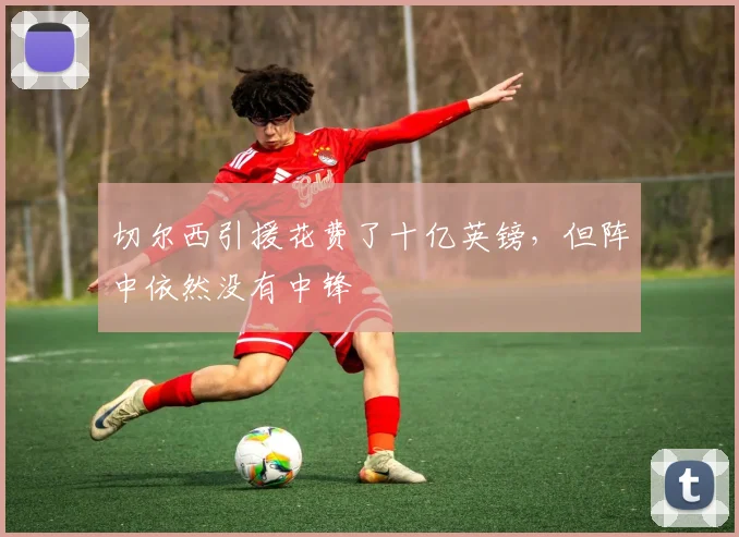 切尔西引援花费了十亿英镑，但阵中依然没有中锋