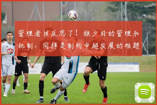 管理者该反思了！缺少好的管理和机制，同样是制约中超发展的难题