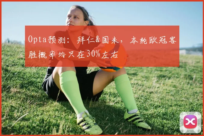 Opta预测：拜仁&国米，本轮欧冠客胜概率均只在30%左右