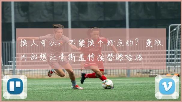 换人可以，不能换个好点的？曼联内部想让索斯盖特接替滕哈格