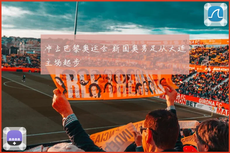 冲击巴黎奥运会 新国奥男足从大连主场起步