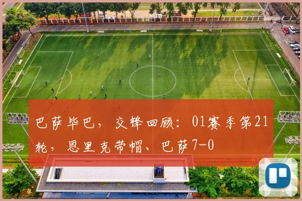 巴萨毕巴，交锋回顾：01赛季第21轮，恩里克带帽、巴萨7-0