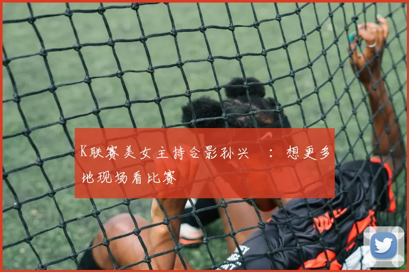 K联赛美女主持合影孙兴慜：想更多地现场看比赛