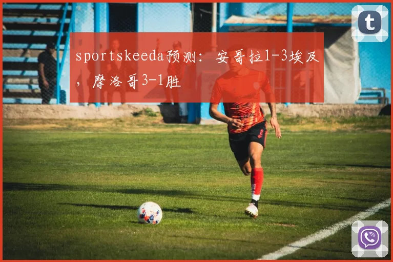 sportskeeda预测：安哥拉1-3埃及，摩洛哥3-1胜