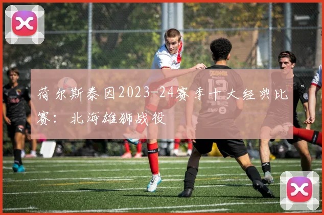 荷尔斯泰因2023-24赛季十大经典比赛：北海雄狮战役