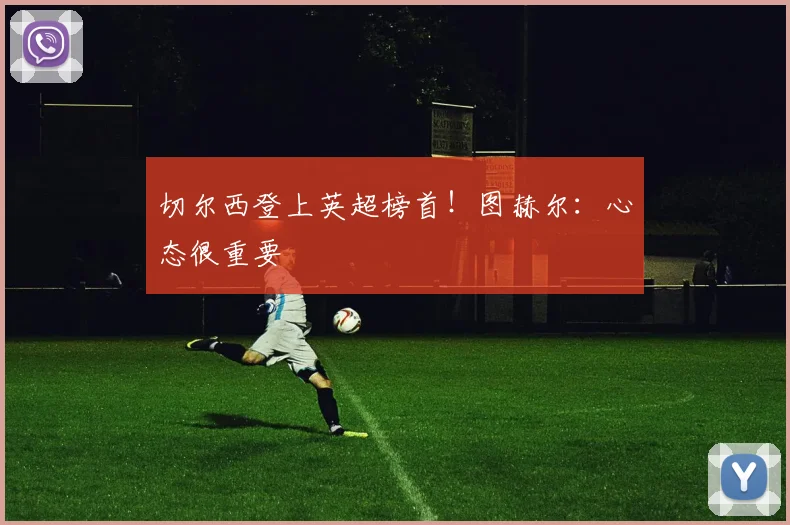 切尔西登上英超榜首！图赫尔：心态很重要
