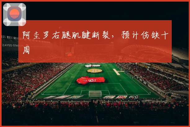 阿圭罗右腿肌腱断裂，预计伤缺十周