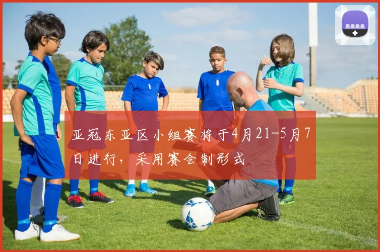 亚冠东亚区小组赛将于4月21-5月7日进行，采用赛会制形式