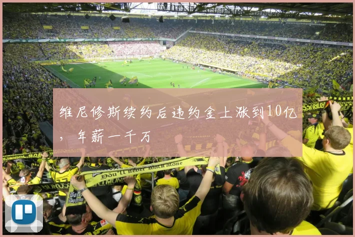 维尼修斯续约后违约金上涨到10亿，年薪一千万