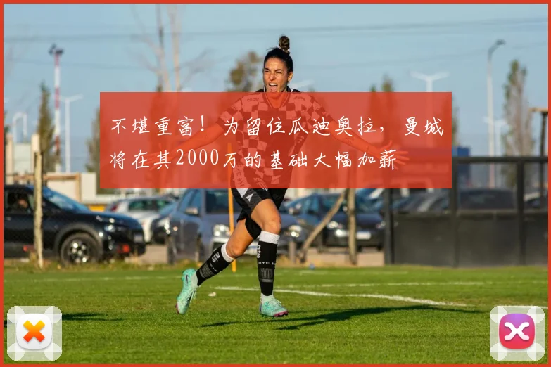 不堪重富！为留住瓜迪奥拉，曼城将在其2000万的基础大幅加薪