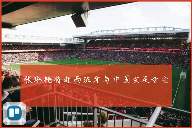 张琳艳将赴西班牙与中国女足会合